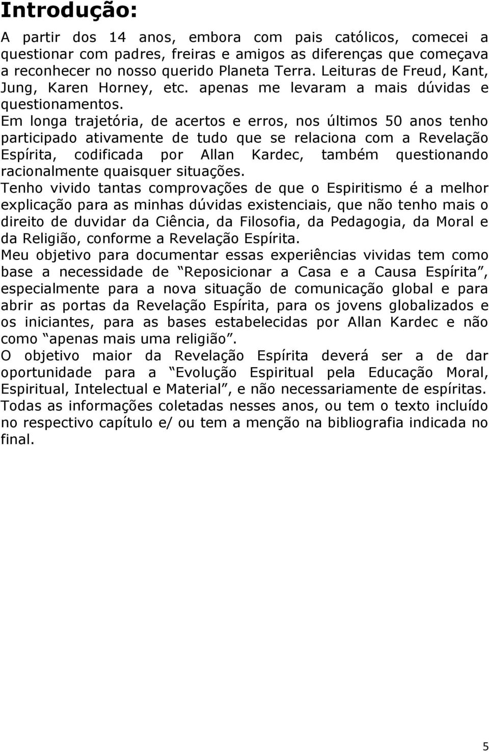 Em longa trajetória, de acertos e erros, nos últimos 50 anos tenho participado ativamente de tudo que se relaciona com a Revelação Espírita, codificada por Allan Kardec, também questionando