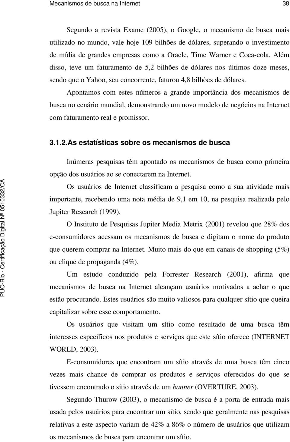 Além disso, teve um faturamento de 5,2 bilhões de dólares nos últimos doze meses, sendo que o Yahoo, seu concorrente, faturou 4,8 bilhões de dólares.