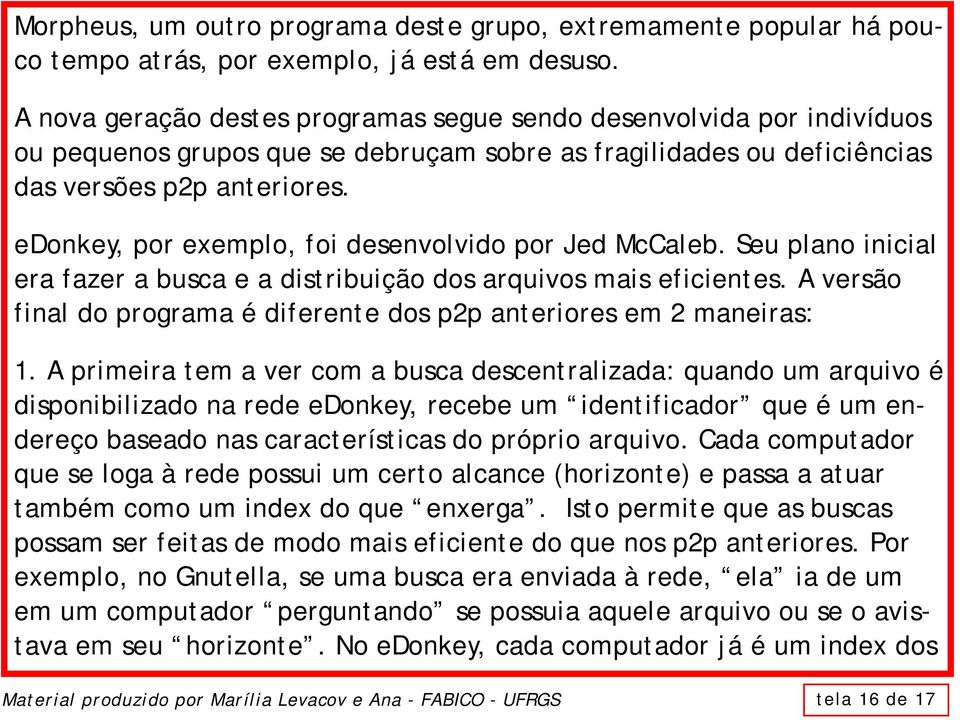 edonkey, por exemplo, foi desenvolvido por Jed McCaleb. Seu plano inicial era fazer a busca e a distribuição dos arquivos mais eficientes.