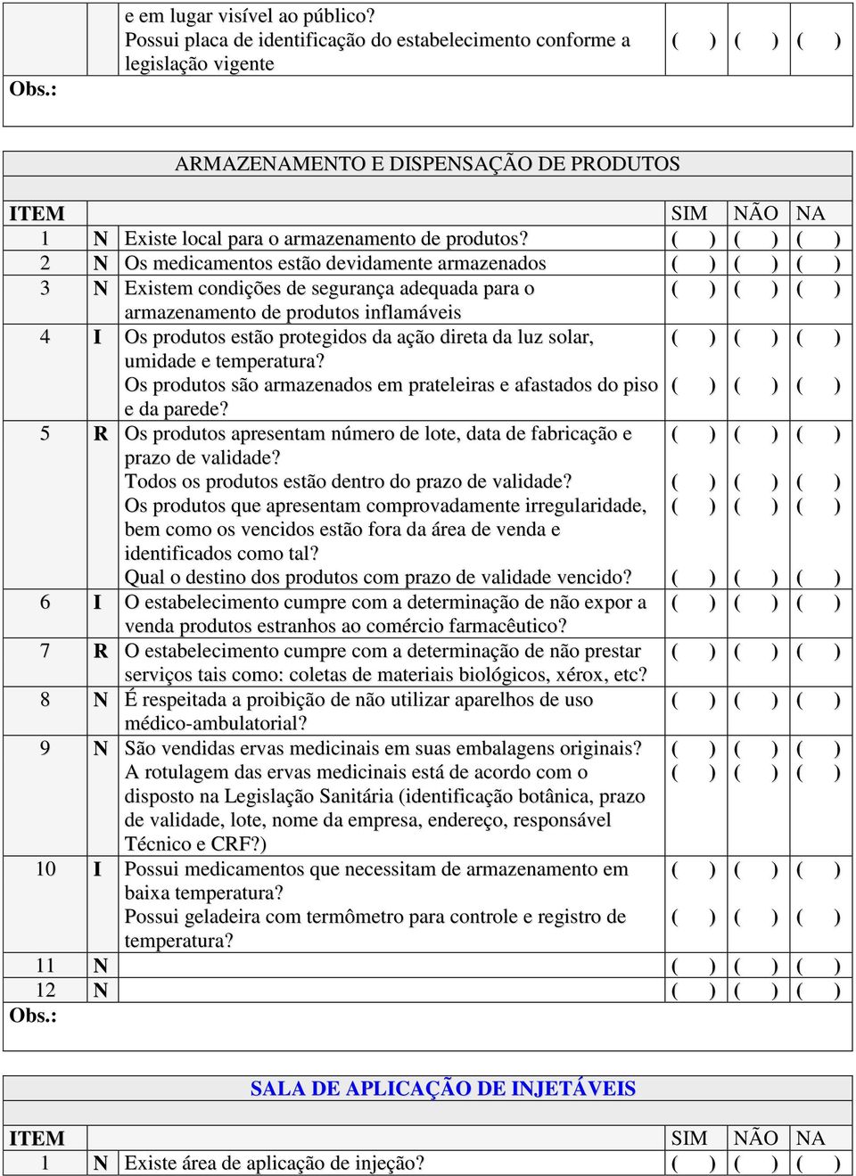 2 N Os medicamentos estão devidamente armazenados 3 N Existem condições de segurança adequada para o armazenamento de produtos inflamáveis 4 I Os produtos estão protegidos da ação direta da luz