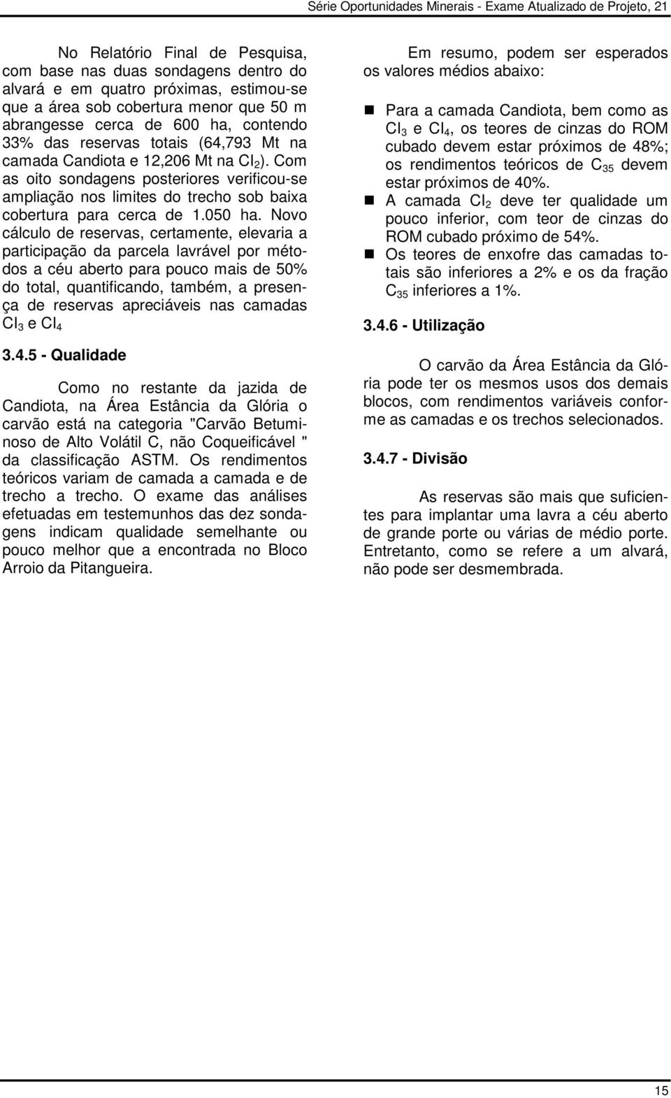 Com as oito sondagens posteriores verificou-se ampliação nos limites do trecho sob baixa cobertura para cerca de 1.050 ha.