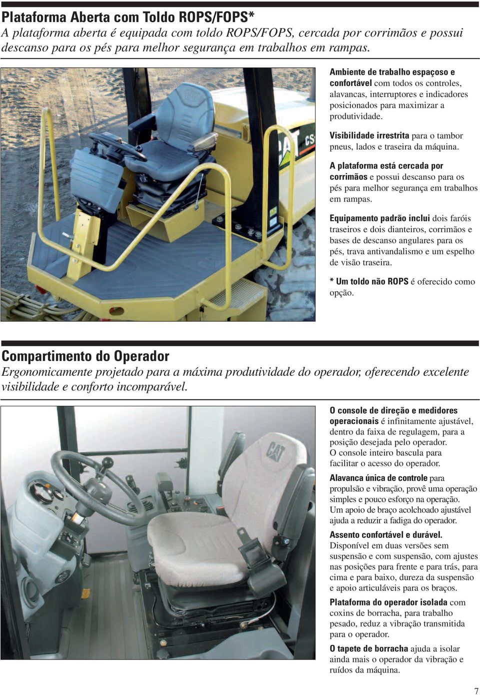 Visibilidade irrestrita para o tambor pneus, lados e traseira da máquina. A plataforma está cercada por corrimãos e possui descanso para os pés para melhor segurança em trabalhos em rampas.