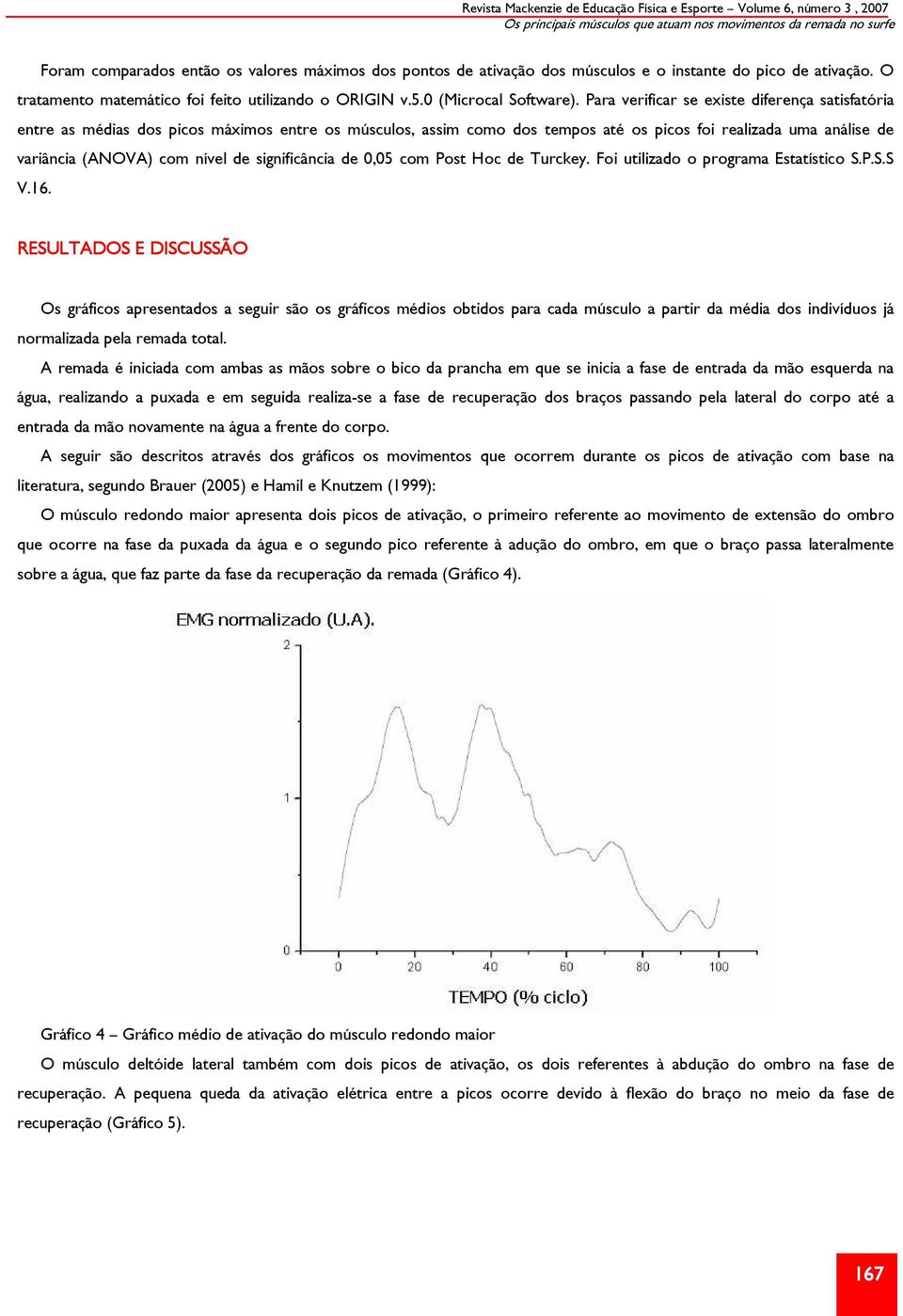 Para verificar se existe diferença satisfatória entre as médias dos picos máximos entre os músculos, assim como dos tempos até os picos foi realizada uma análise de variância (ANOVA) com nível de