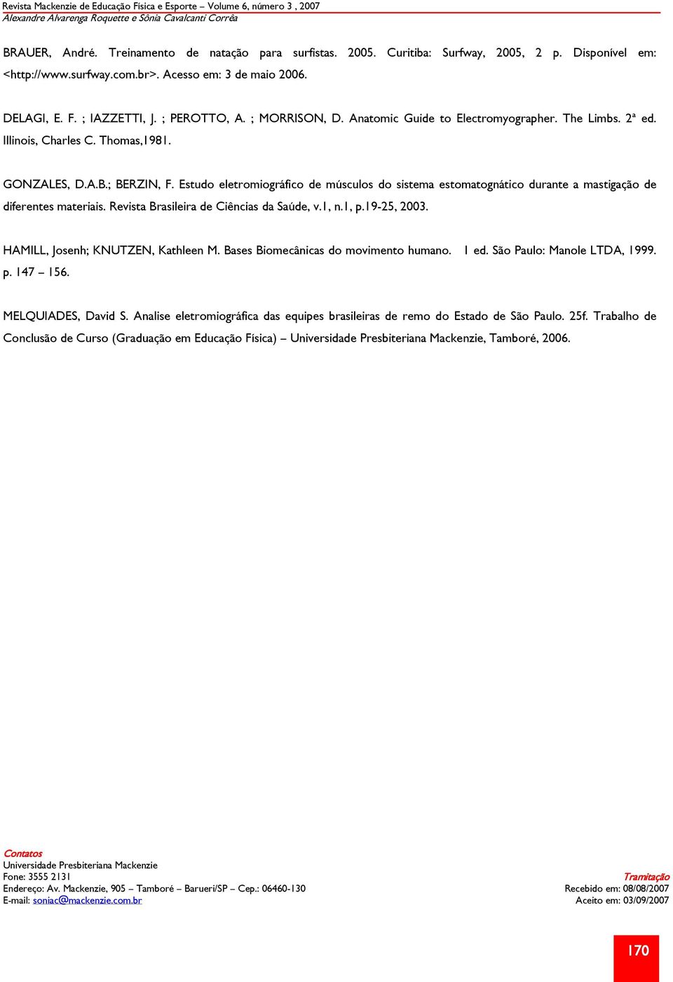 ; BERZIN, F. Estudo eletromiográfico de músculos do sistema estomatognático durante a mastigação de diferentes materiais. Revista Brasileira de Ciências da Saúde, v.1, n.1, p.19-25, 2003.