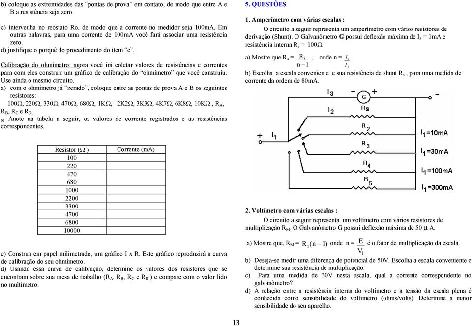 Calibração do ohmímetro: agora você irá coletar valores de resistências e correntes para com eles construir um gráfico de calibração do ohmímetro que você construiu. Use ainda o mesmo circuito.