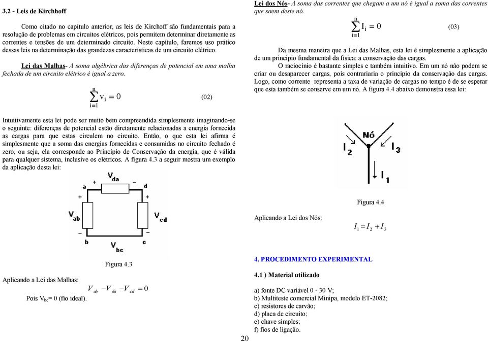 Lei das Malhas- A soma algébrica das diferenças de potencial em uma malha fechada de um circuito elétrico é igual a zero.