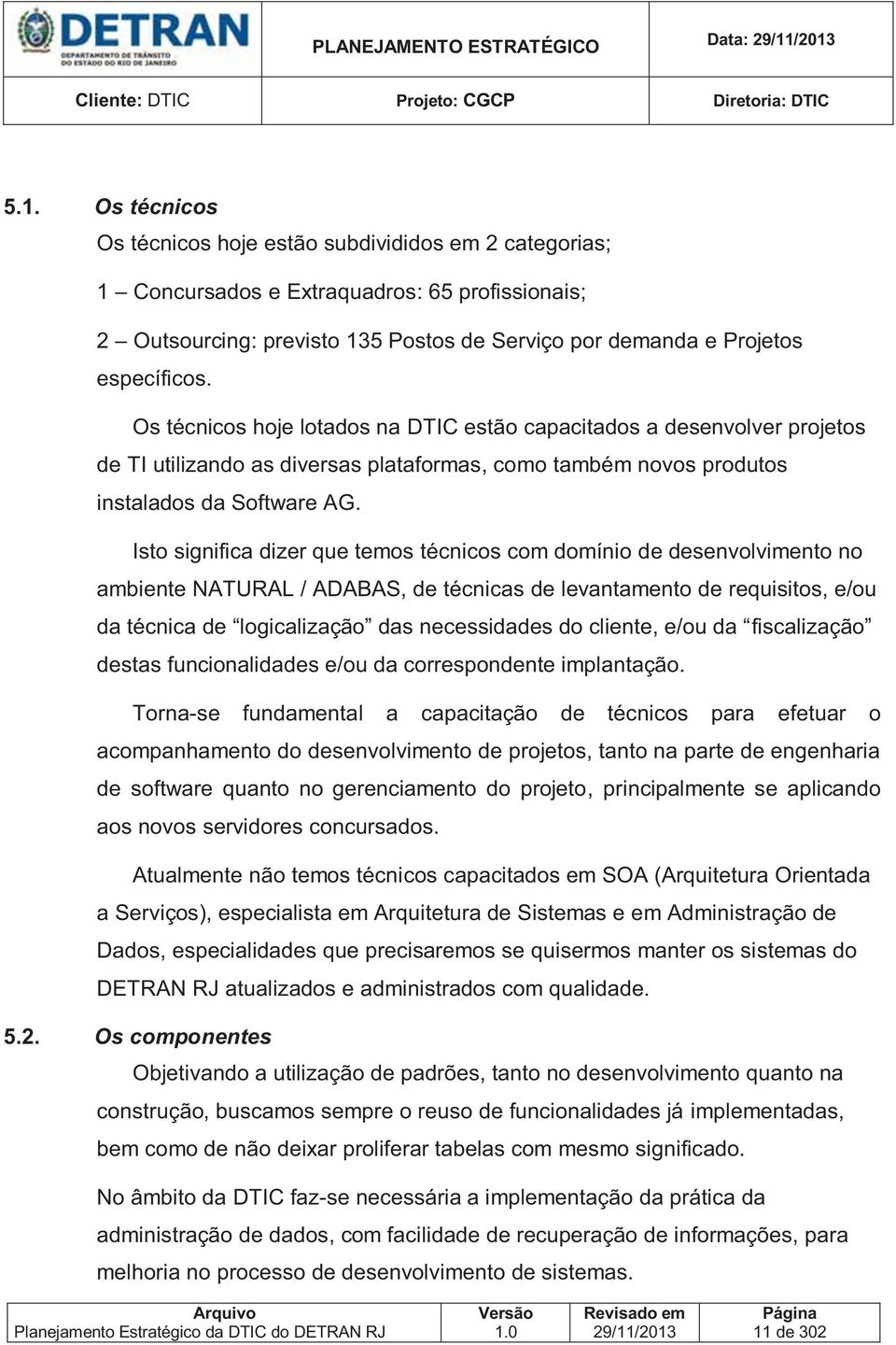 Os técnicos hoje lotados na DTIC estão capacitados a desenvolver projetos de TI utilizando as diversas plataformas, como também novos produtos instalados da Software AG.