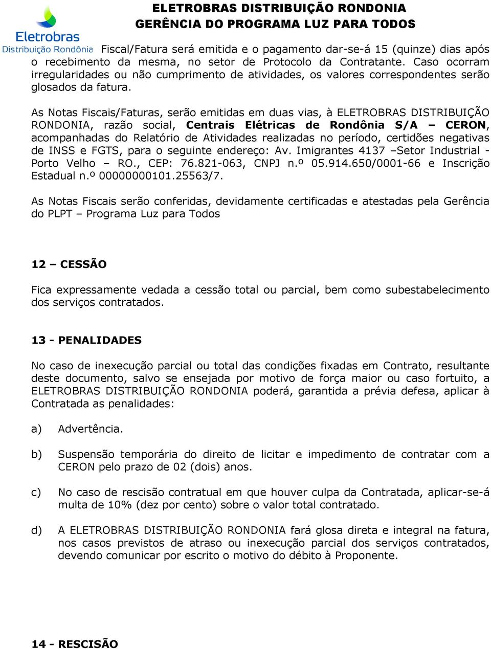 As Notas Fiscais/Faturas, serão emitidas em duas vias, à ELETROBRAS DISTRIBUIÇÃO RONDONIA, razão social, Centrais Elétricas de Rondônia S/A CERON, acompanhadas do Relatório de Atividades realizadas