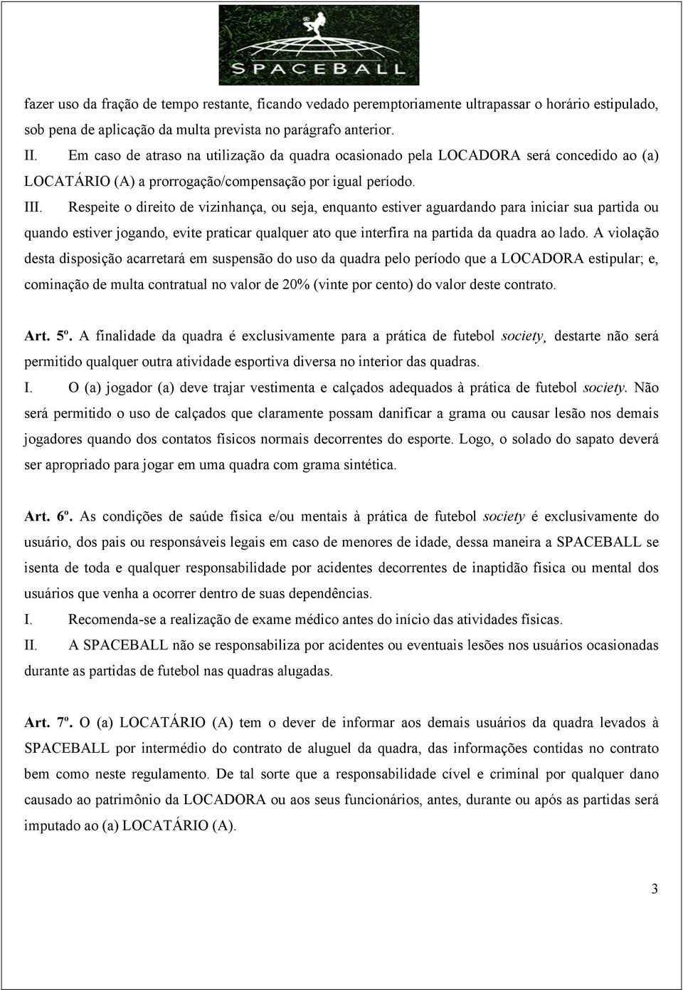 Respeite o direito de vizinhança, ou seja, enquanto estiver aguardando para iniciar sua partida ou quando estiver jogando, evite praticar qualquer ato que interfira na partida da quadra ao lado.