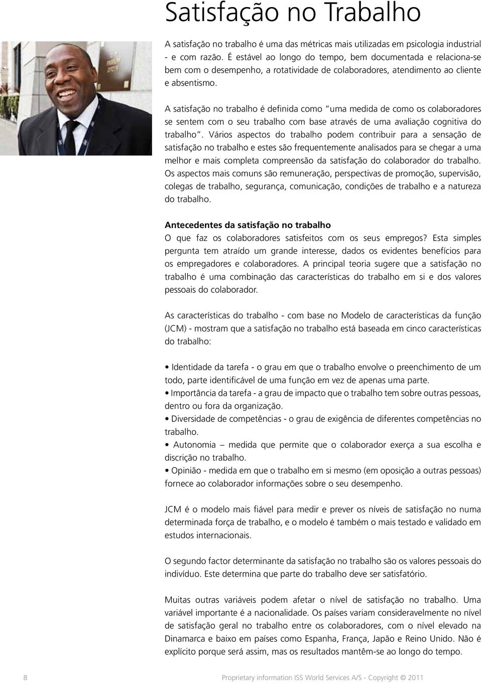 A satisfação no trabalho é definida como uma medida de como os colaboradores se sentem com o seu trabalho com base através de uma avaliação cognitiva do trabalho.