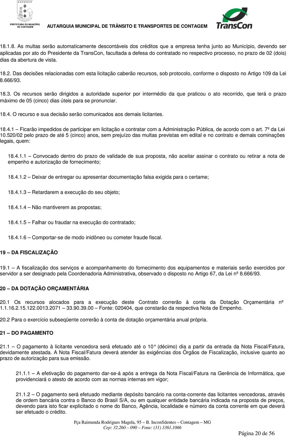 666/93. 18.3. Os recursos serão dirigidos a autoridade superior por intermédio da que praticou o ato recorrido, que terá o prazo máximo de 05 (cinco) dias úteis para se pronunciar. 18.4.