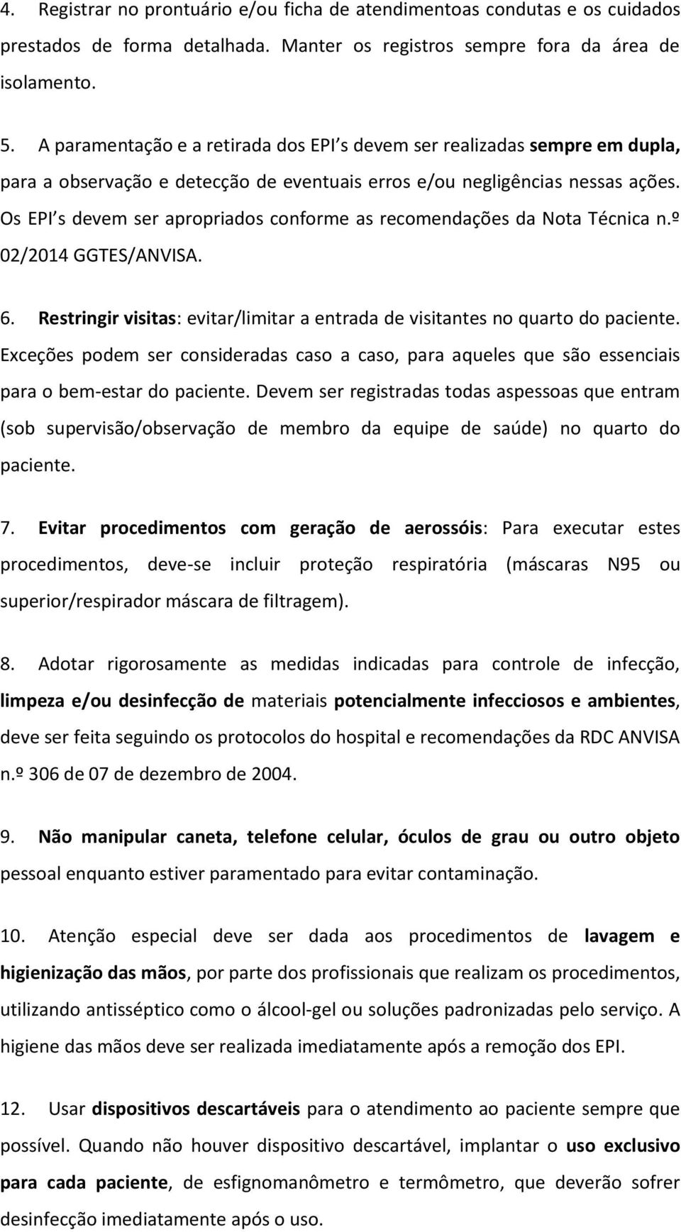 Os EPI s devem ser apropriados conforme as recomendações da Nota Técnica n.º 02/2014 GGTES/ANVISA. 6. Restringir visitas: evitar/limitar a entrada de visitantes no quarto do paciente.