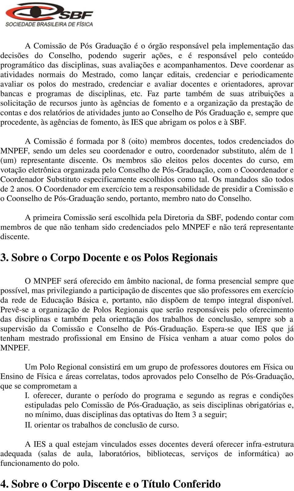 Deve coordenar as atividades normais do Mestrado, como lançar editais, credenciar e periodicamente avaliar os polos do mestrado, credenciar e avaliar docentes e orientadores, aprovar bancas e