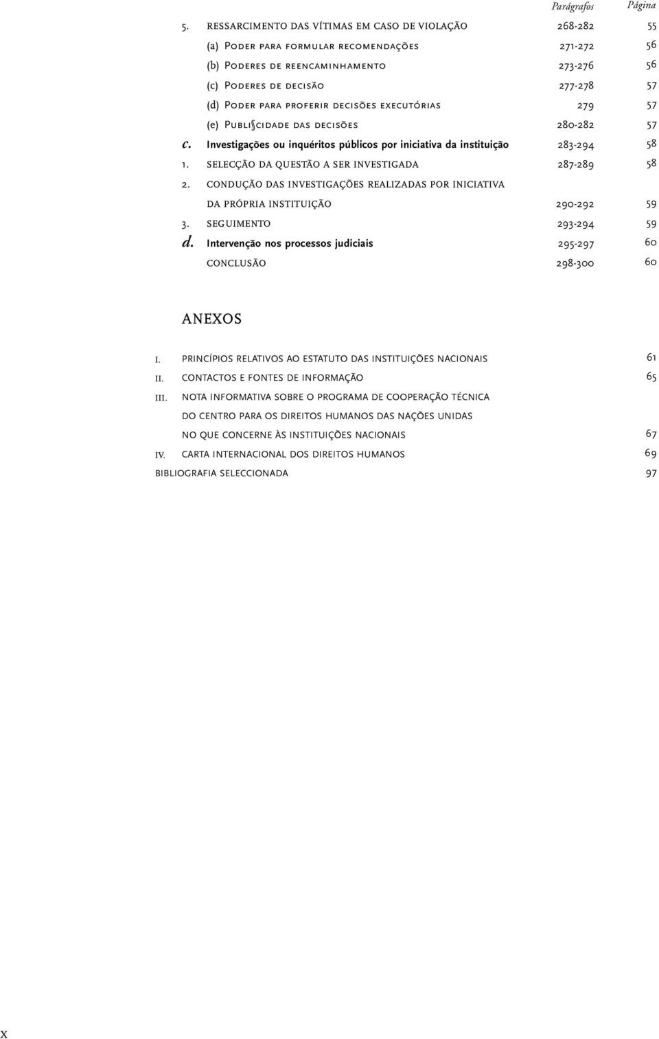 decisões executórias 279 (e) Publi cidade das decisões 280-282 c. Investigações ou inquéritos públicos por iniciativa da instituição 283-294 1. SELECÇÃO DA QUESTÃO A SER INVESTIGADA 287-289 2.