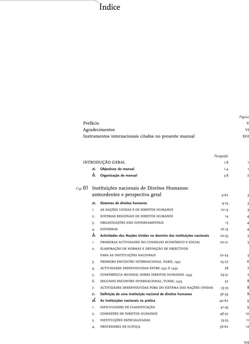 AS NAÇÕES UNIDAS E OS DIREITOS HUMANOS 10-13 2. SISTEMAS REGIONAIS DE DIREITOS HUMANOS 14 3. ORGANIZAÇÕES NÃO GOVERNAMENTAIS 15 4. GOVERNOS 16-19 b.