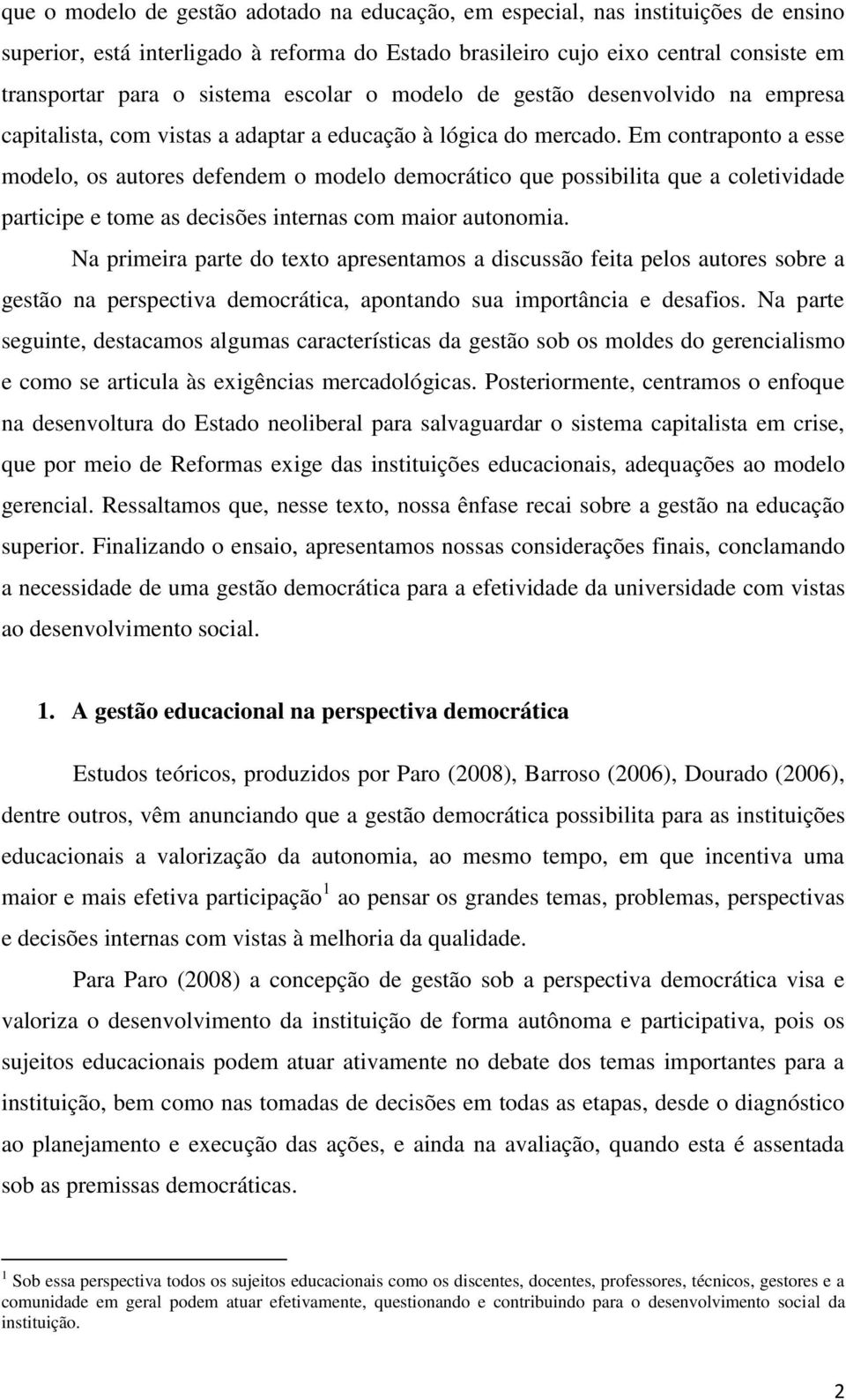 Em contraponto a esse modelo, os autores defendem o modelo democrático que possibilita que a coletividade participe e tome as decisões internas com maior autonomia.