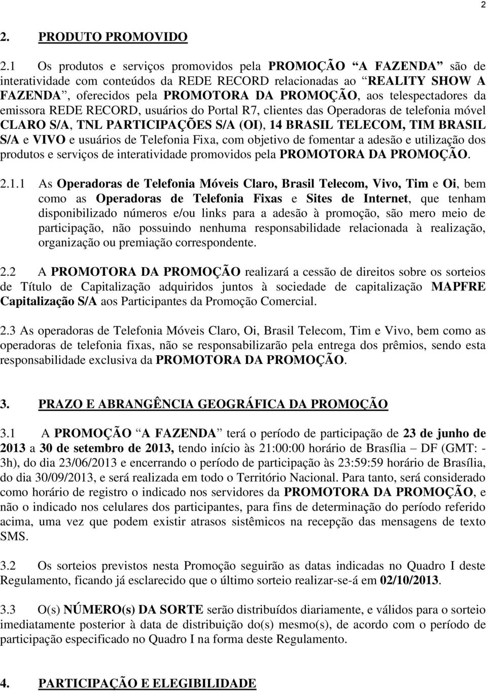 telespectadores da emissora REDE RECORD, usuários do Portal R7, clientes das Operadoras de telefonia móvel CLARO S/A, TNL PARTICIPAÇÕES S/A (OI), 14 BRASIL TELECOM, TIM BRASIL S/A e VIVO e usuários