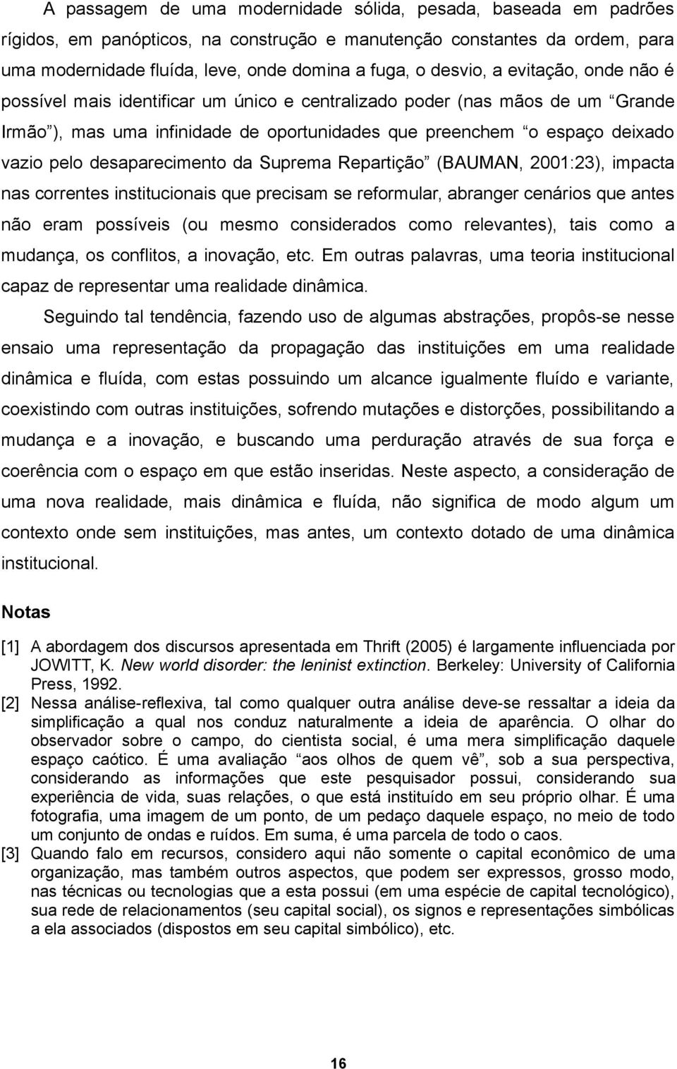 desaparecimento da Suprema Repartição (BAUMAN, 2001:23), impacta nas correntes institucionais que precisam se reformular, abranger cenários que antes não eram possíveis (ou mesmo considerados como