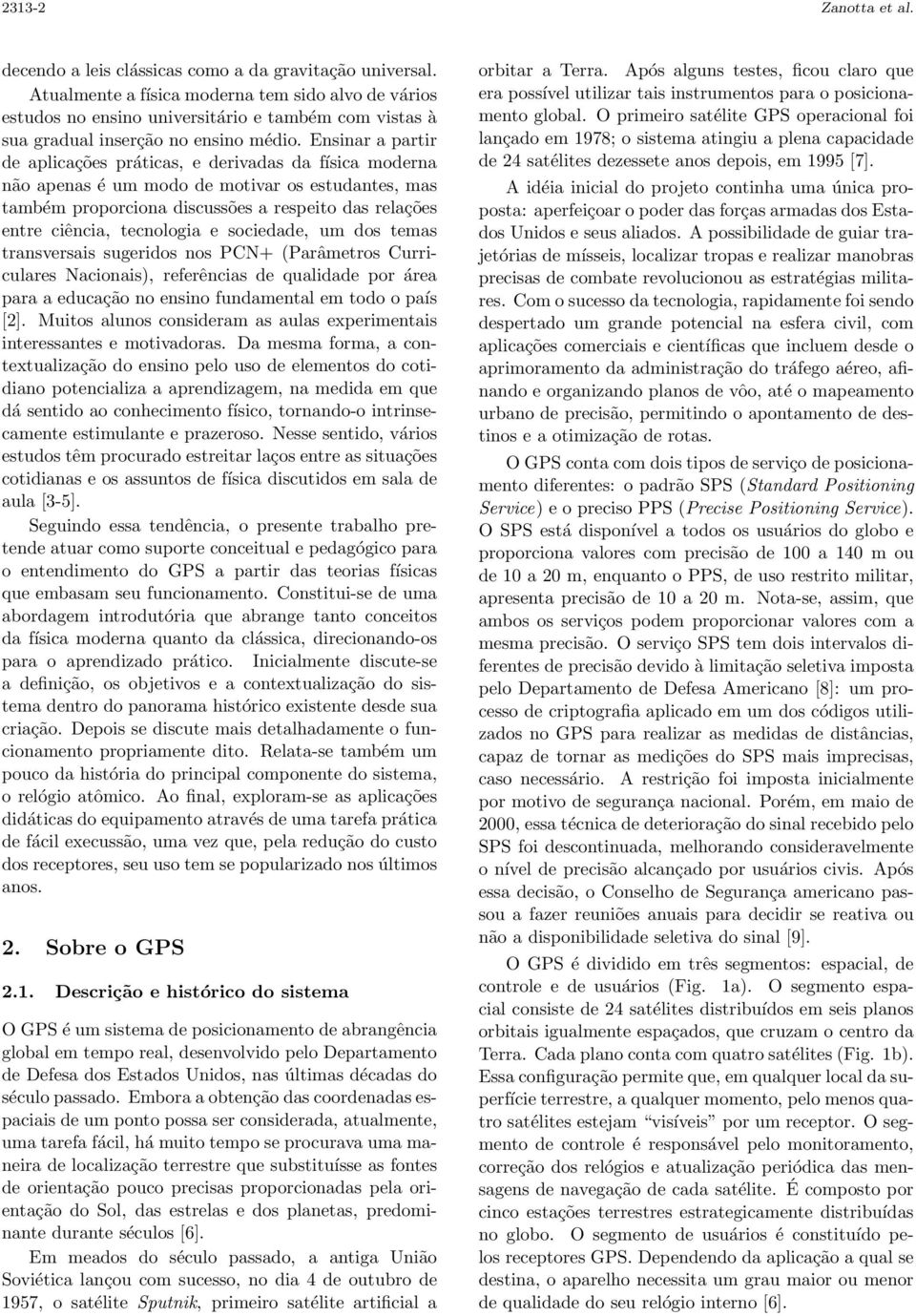 Ensinar a partir de aplicações práticas, e derivadas da física moderna não apenas é um modo de motivar os estudantes, mas também proporciona discussões a respeito das relações entre ciência,