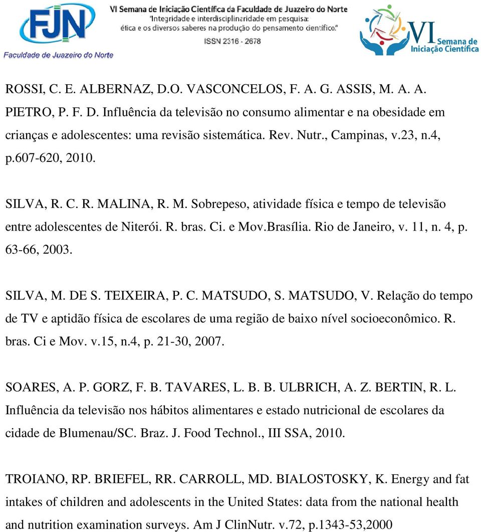 Rio de Janeiro, v. 11, n. 4, p. 63-66, 2003. SILVA, M. DE S. TEIXEIRA, P. C. MATSUDO, S. MATSUDO, V. Relação do tempo de TV e aptidão física de escolares de uma região de baixo nível socioeconômico.