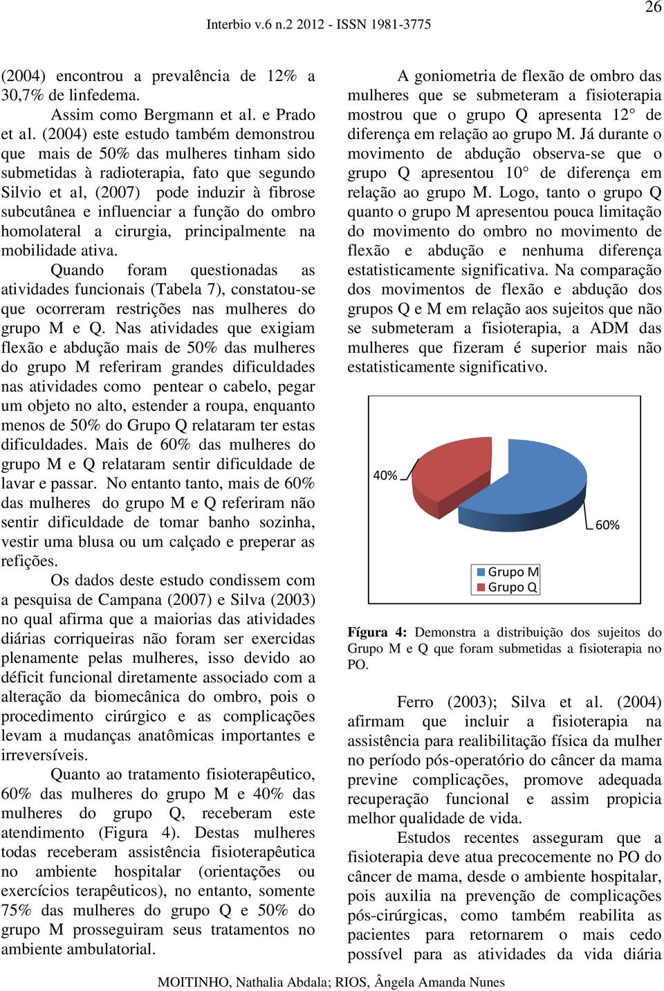 do ombro homolateral a cirurgia, principalmente na mobilidade ativa. Quando foram questionadas as atividades funcionais (Tabela 7), constatou-se que ocorreram restrições nas mulheres do grupo M e Q.