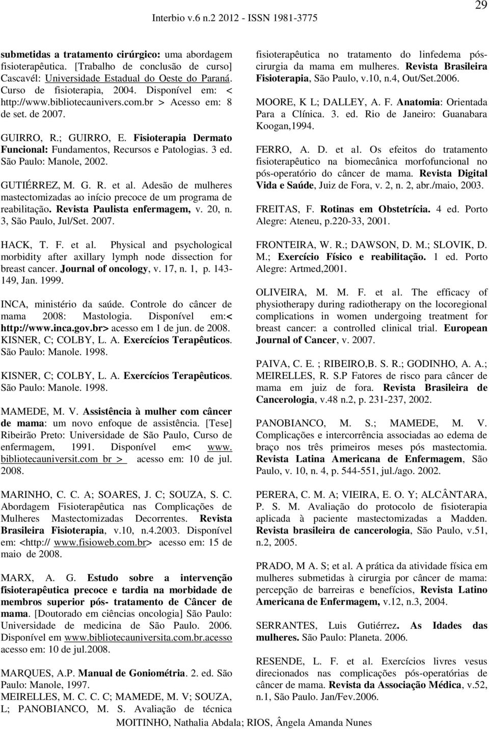 São Paulo: Manole, 2002. GUTIÉRREZ, M. G. R. et al. Adesão de mulheres mastectomizadas ao início precoce de um programa de reabilitação. Revista Paulista enfermagem, v. 20, n. 3, São Paulo, Jul/Set.