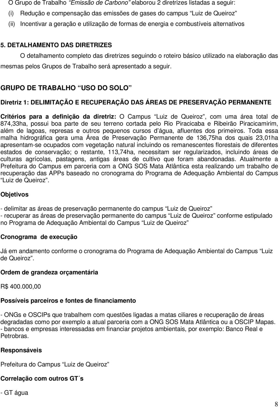 DETALHAMENTO DAS DIRETRIZES O detalhamento completo das diretrizes seguindo o roteiro básico utilizado na elaboração das mesmas pelos Grupos de Trabalho será apresentado a seguir.