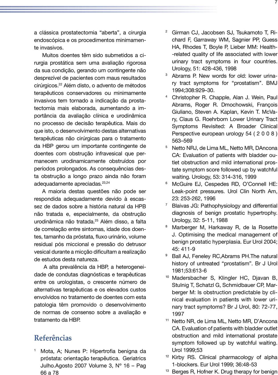 22 Além disto, o advento de métodos terapêuticos conservadores ou minimamente invasivos tem tornado a indicação da prostatectomia mais elaborada, aumentando a importância da avaliação clínica e