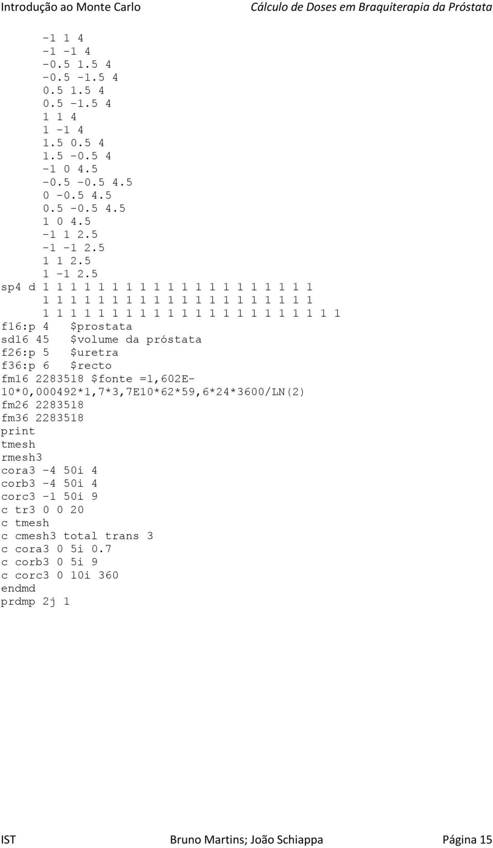 próstata f26:p 5 $uretra f36:p 6 $recto fm16 2283518 $fonte =1,602E- 10*0,000492*1,7*3,7E10*62*59,6*24*3600/LN(2) fm26 2283518 fm36 2283518 print tmesh rmesh3 cora3-4 50i 4