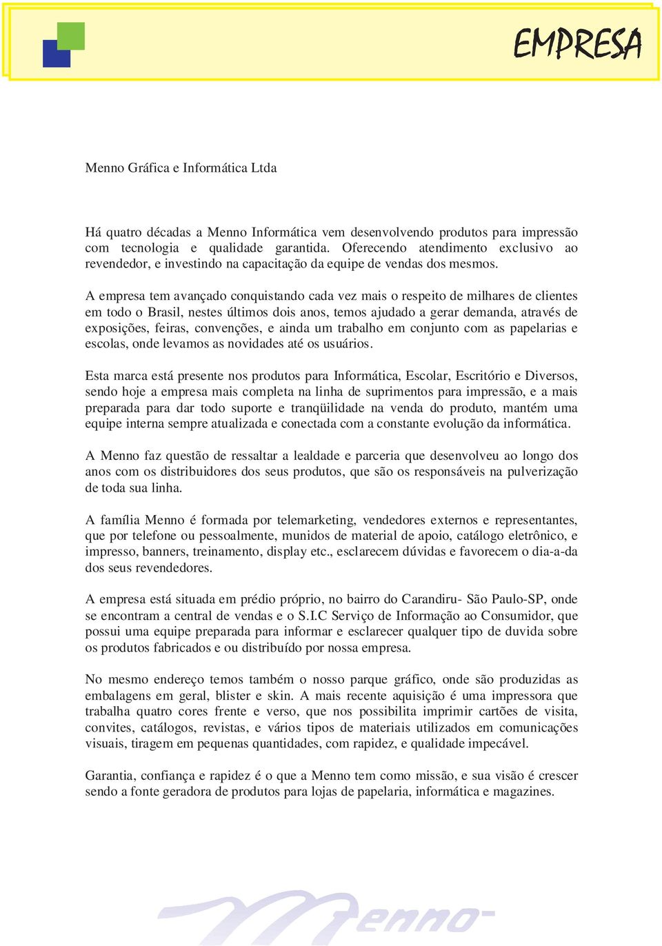 A empresa tem avançado conquistando cada vez mais o respeito de milhares de clientes em todo o Brasil, nestes últimos dois anos, temos ajudado a gerar demanda, através de exposições, feiras,