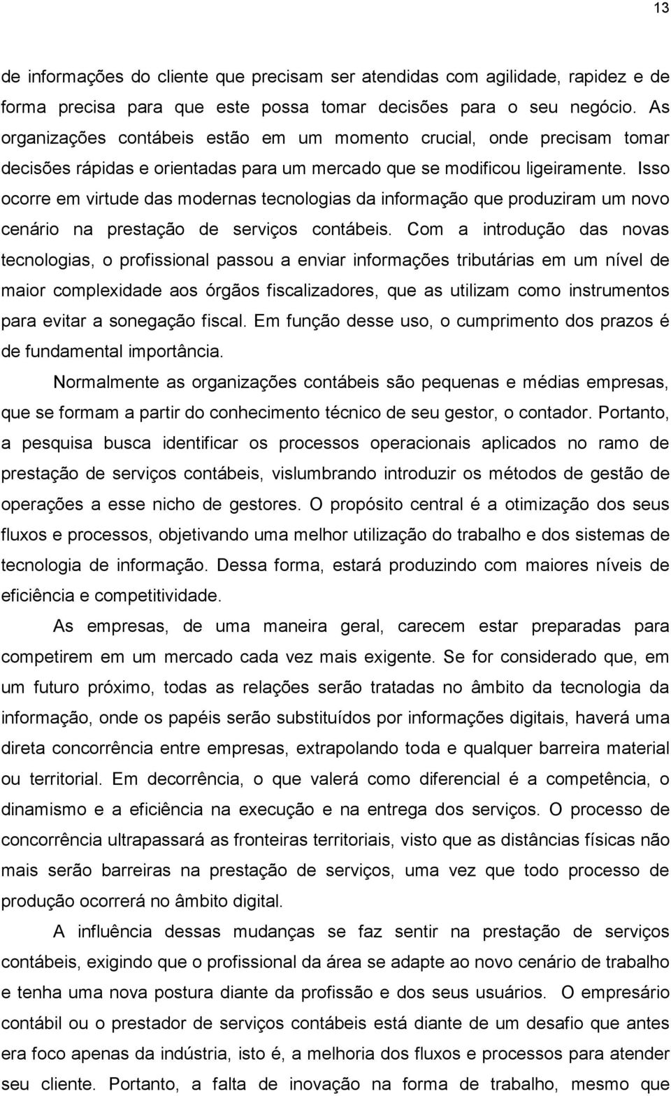 Isso ocorre em virtude das modernas tecnologias da informação que produziram um novo cenário na prestação de serviços contábeis.