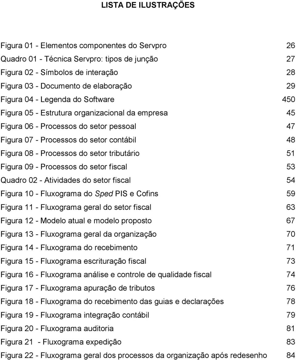 setor tributário 51 Figura 09 - Processos do setor fiscal 53 Quadro 02 - Atividades do setor fiscal 54 Figura 10 - Fluxograma do Sped PIS e Cofins 59 Figura 11 - Fluxograma geral do setor fiscal 63