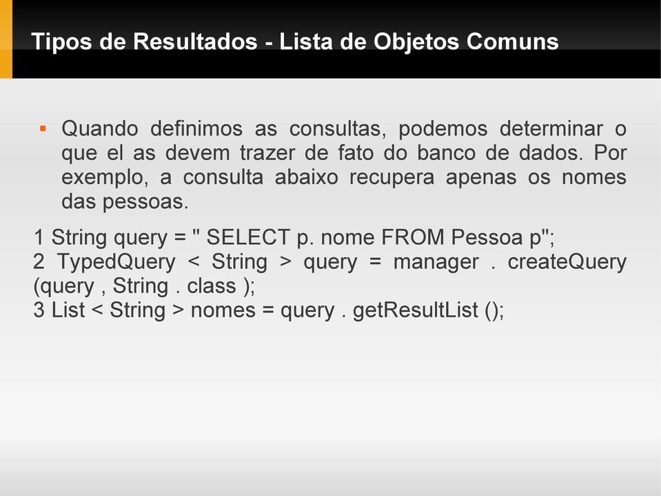 Por exemplo, a consulta abaixo recupera apenas os nomes das pessoas. 1 String query = " SELECT p.