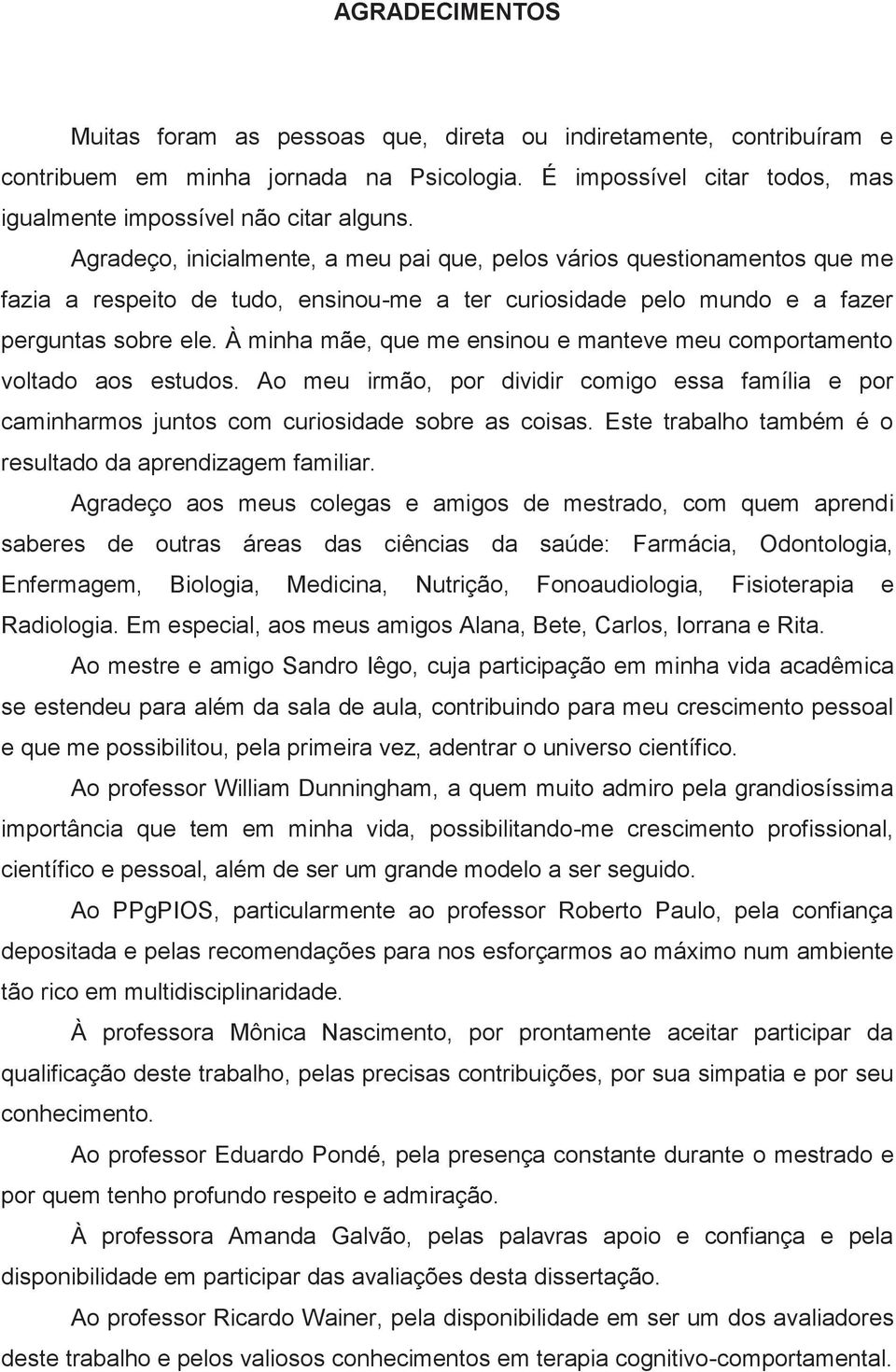 À minha mãe, que me ensinou e manteve meu comportamento voltado aos estudos. Ao meu irmão, por dividir comigo essa família e por caminharmos juntos com curiosidade sobre as coisas.