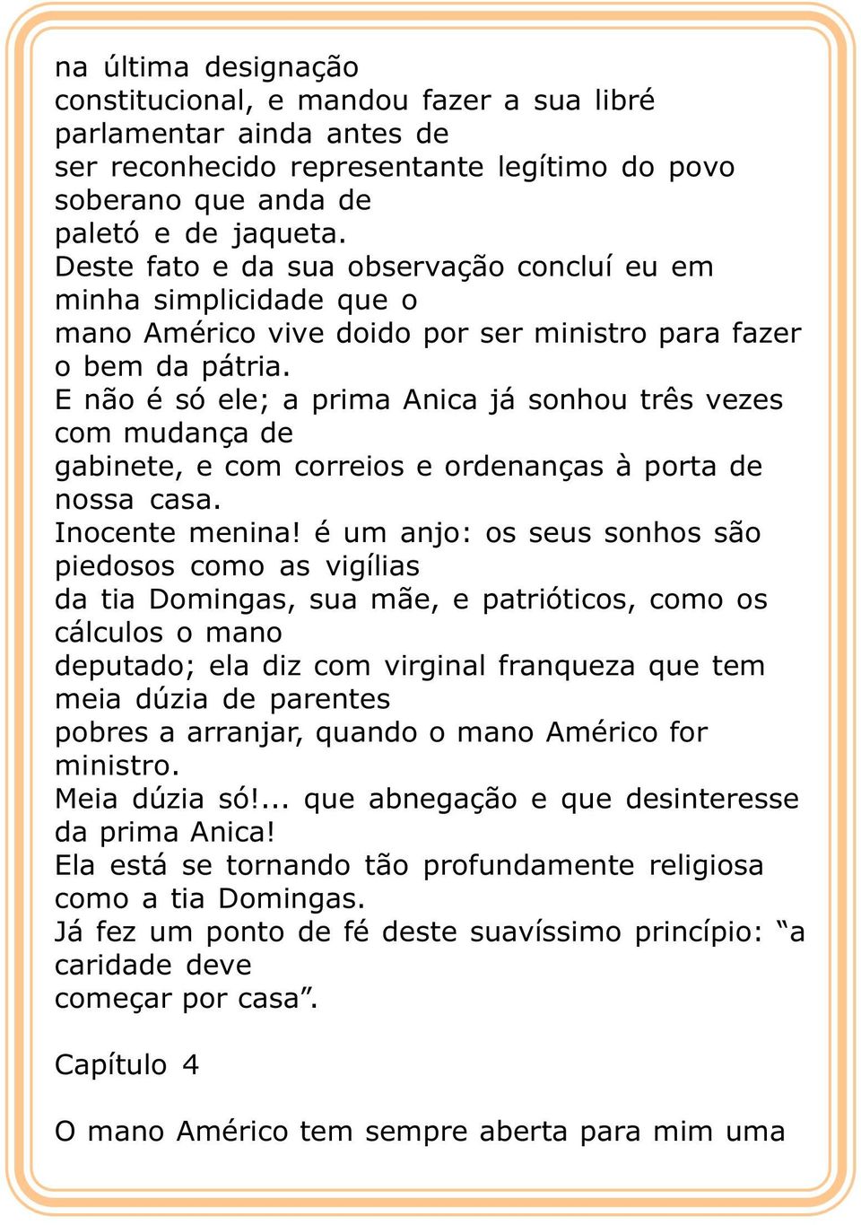 E não é só ele; a prima Anica já sonhou três vezes com mudança de gabinete, e com correios e ordenanças à porta de nossa casa. Inocente menina!