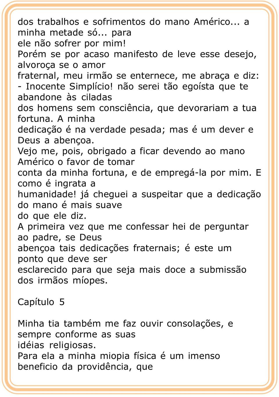 não serei tão egoísta que te abandone às ciladas dos homens sem consciência, que devorariam a tua fortuna. A minha dedicação é na verdade pesada; mas é um dever e Deus a abençoa.