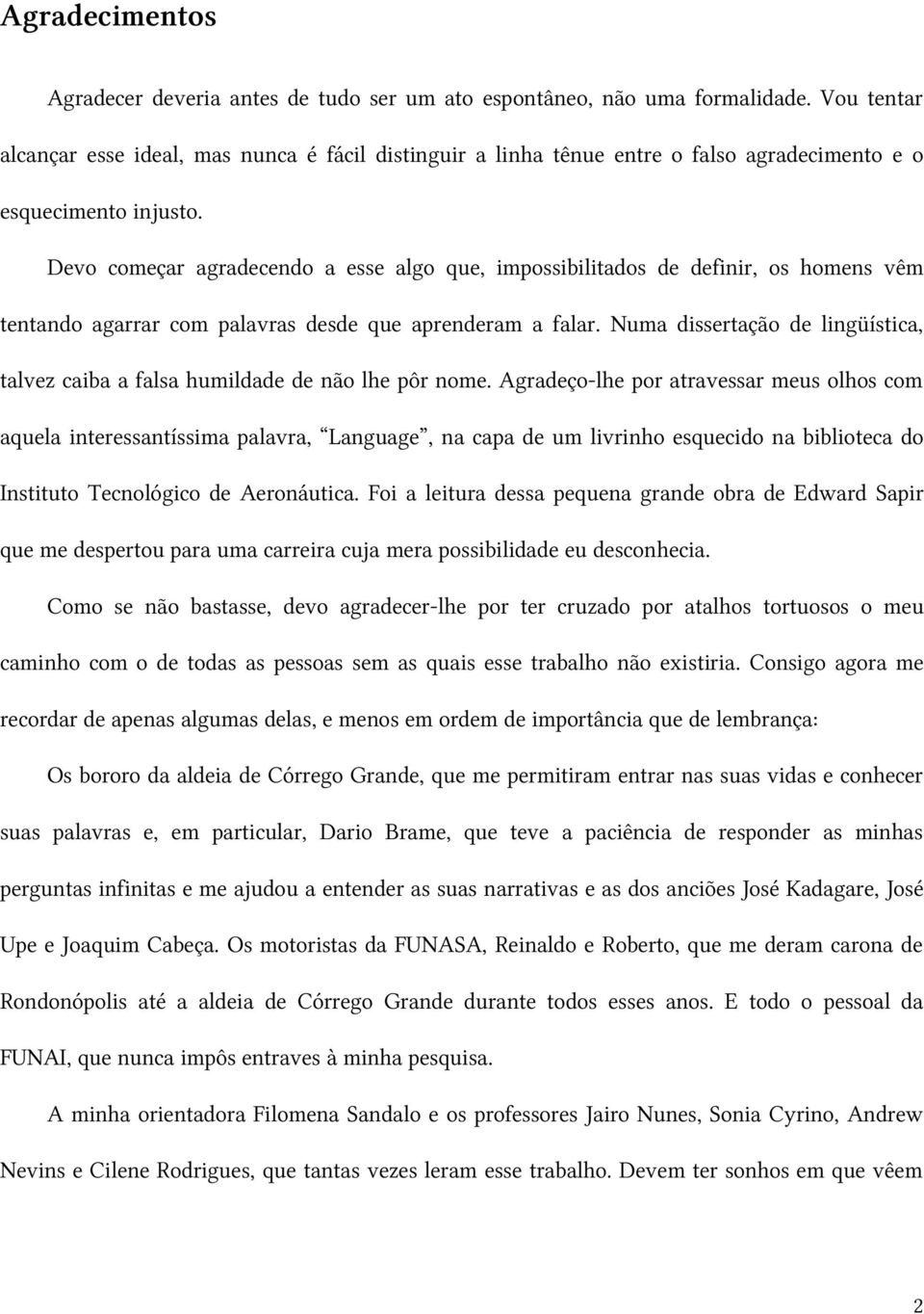 Devo começar agradecendo a esse algo que, impossibilitados de definir, os homens vêm tentando agarrar com palavras desde que aprenderam a falar.