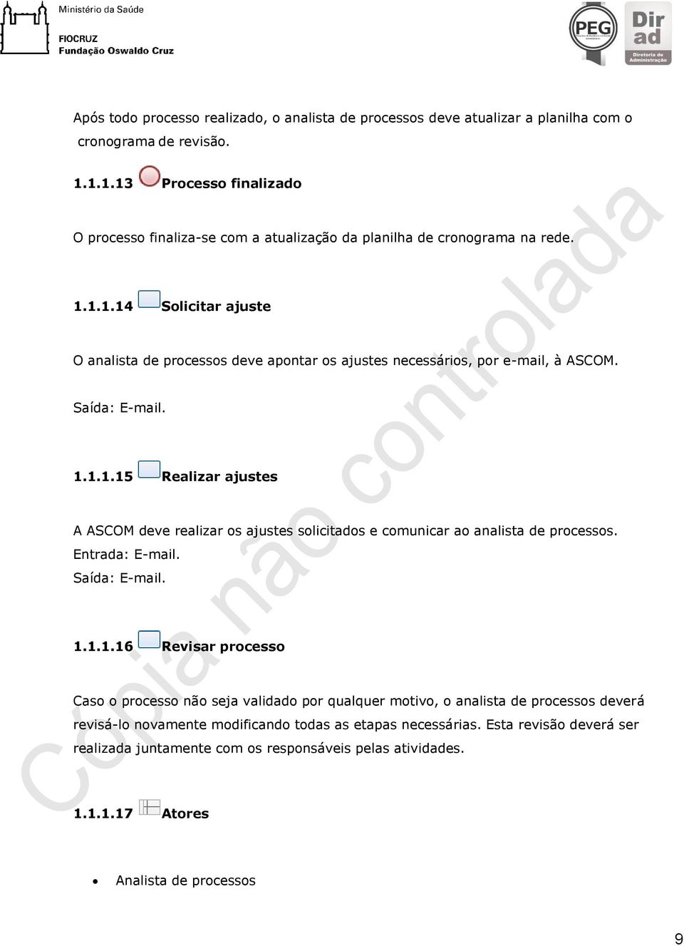 Saída: E-mail. 1.1.1.15 Realizar ajustes A ASCOM deve realizar os ajustes solicitados e comunicar ao analista de processos. Entrada: E-mail. Saída: E-mail. 1.1.1.16 Revisar processo Caso o processo não seja validado por qualquer motivo, o analista de processos deverá revisá-lo novamente modificando todas as etapas necessárias.