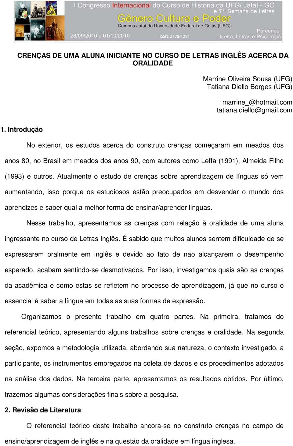 Atualmente o estudo de crenças sobre aprendizagem de línguas só vem aumentando, isso porque os estudiosos estão preocupados em desvendar o mundo dos aprendizes e saber qual a melhor forma de