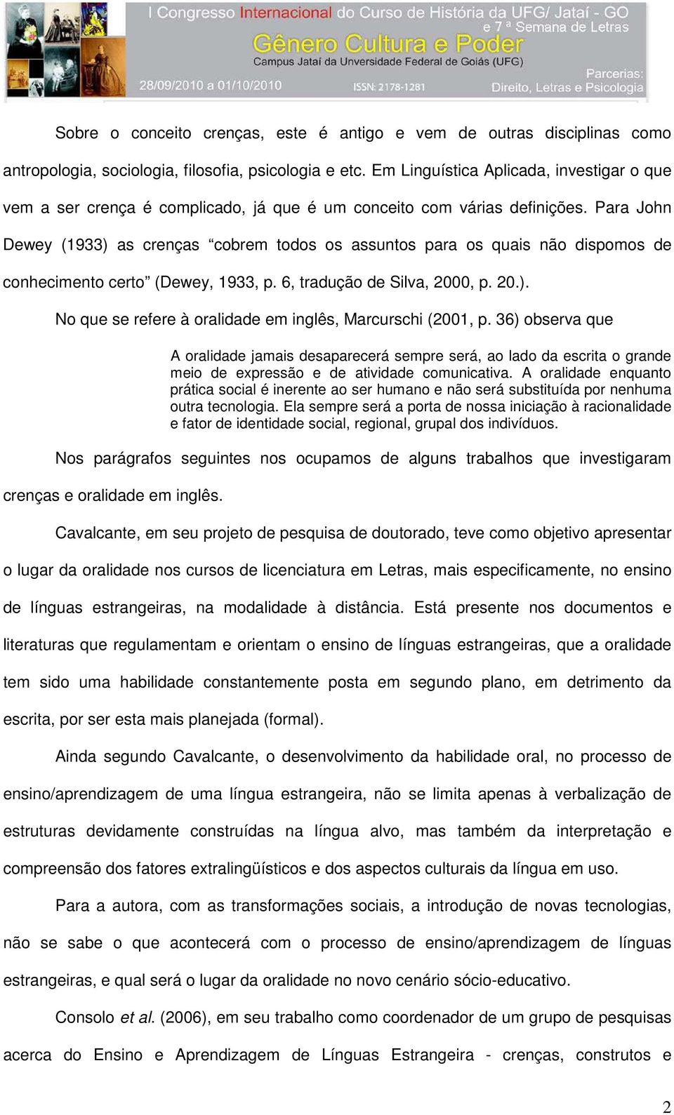 Para John Dewey (1933) as crenças cobrem todos os assuntos para os quais não dispomos de conhecimento certo (Dewey, 1933, p. 6, tradução de Silva, 2000, p. 20.). No que se refere à oralidade em inglês, Marcurschi (2001, p.