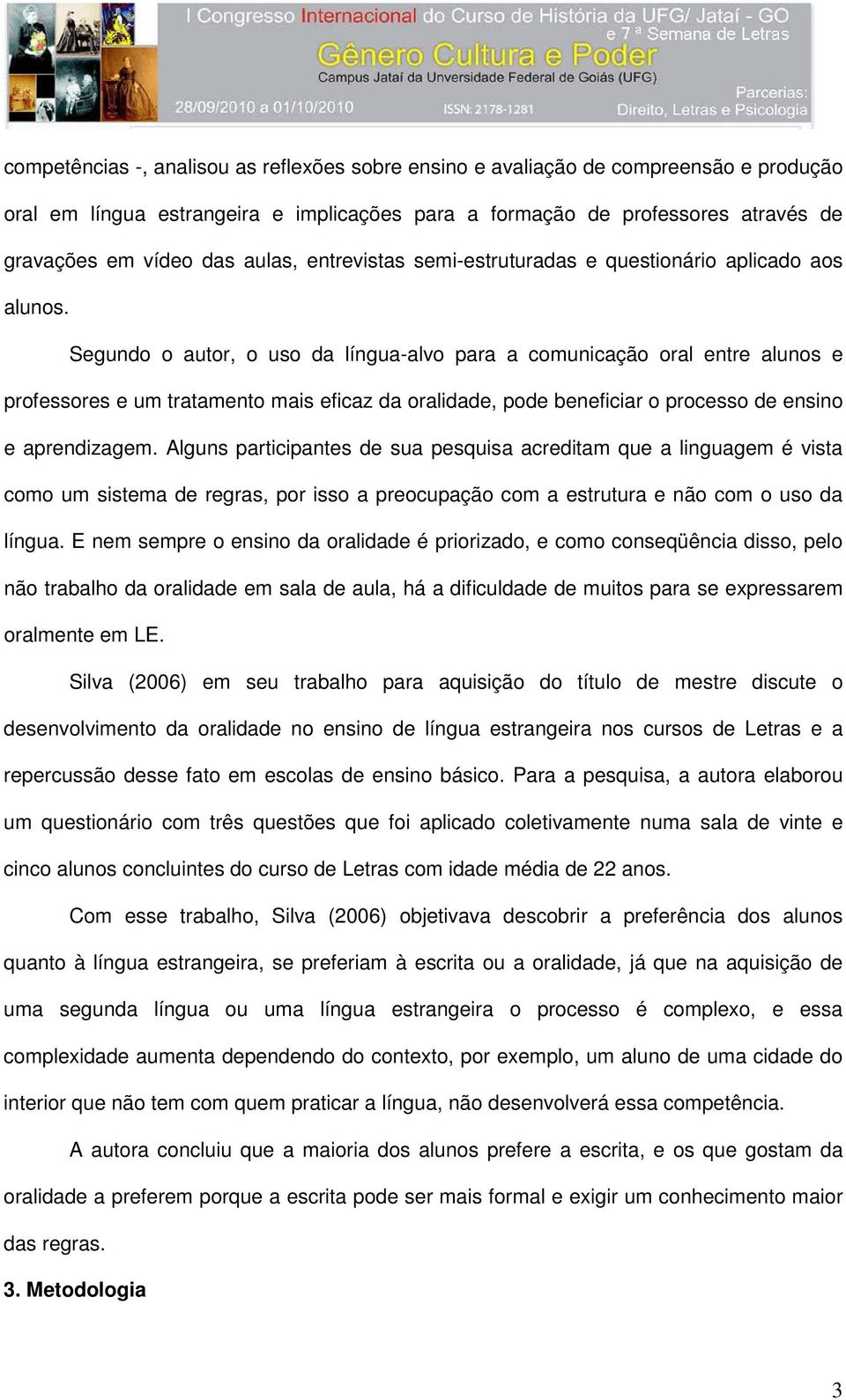 Segundo o autor, o uso da língua-alvo para a comunicação oral entre alunos e professores e um tratamento mais eficaz da oralidade, pode beneficiar o processo de ensino e aprendizagem.