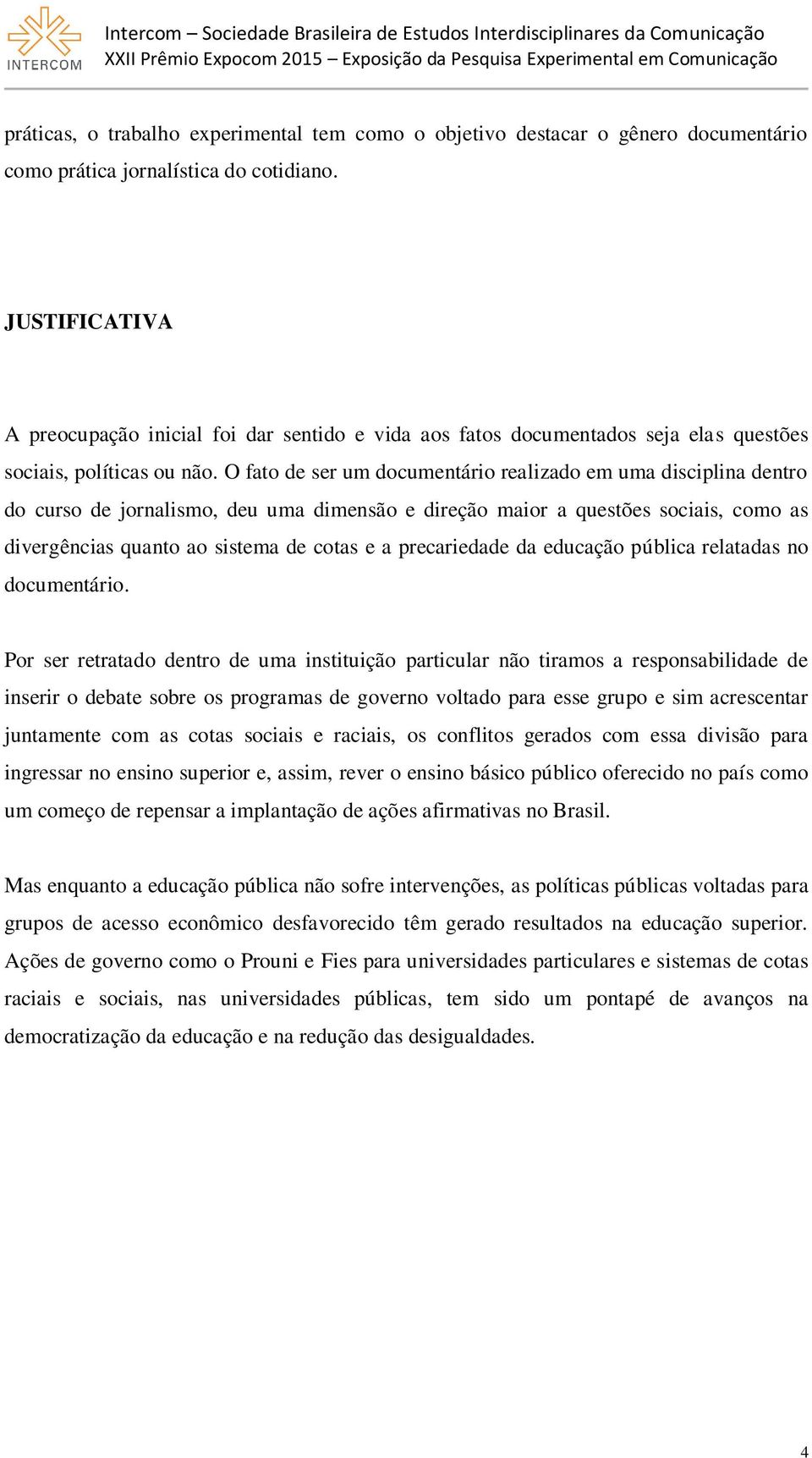 O fato de ser um documentário realizado em uma disciplina dentro do curso de jornalismo, deu uma dimensão e direção maior a questões sociais, como as divergências quanto ao sistema de cotas e a