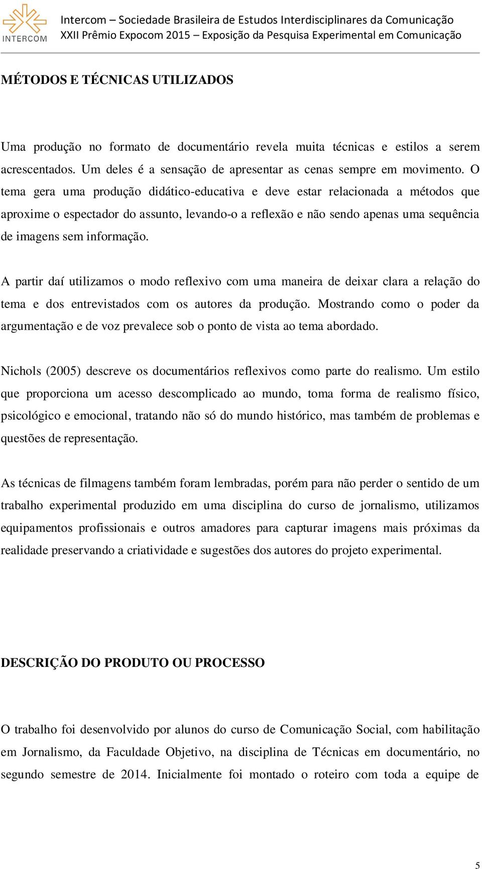 A partir daí utilizamos o modo reflexivo com uma maneira de deixar clara a relação do tema e dos entrevistados com os autores da produção.