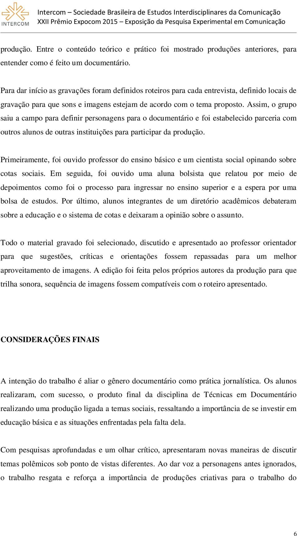 Assim, o grupo saiu a campo para definir personagens para o documentário e foi estabelecido parceria com outros alunos de outras instituições para participar da produção.