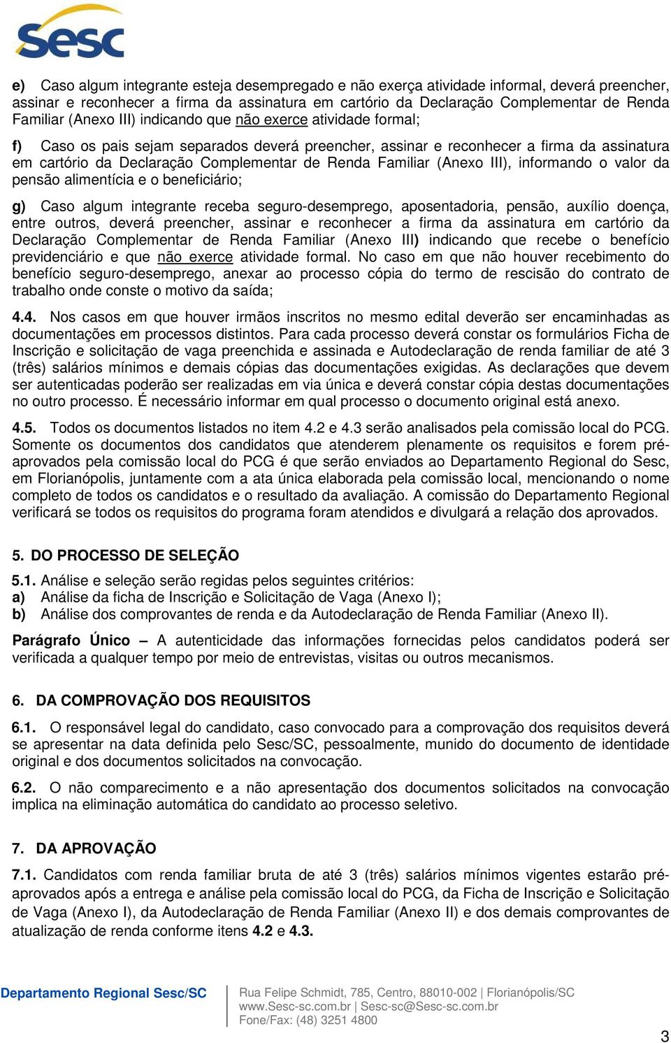 Familiar (Anexo III), informando o valor da pensão alimentícia e o beneficiário; g) Caso algum integrante receba seguro-desemprego, aposentadoria, pensão, auxílio doença, entre outros, deverá