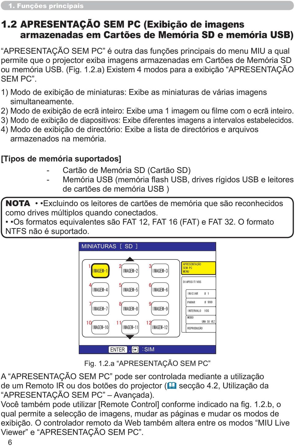 armazenados na memória. - Cartão de Memória SD (Cartão SD) de cartões de memória USB ) NOTA Excluindo os leitores de cartões de memória que são reconhecidos como drives múltiplos quando conectados.