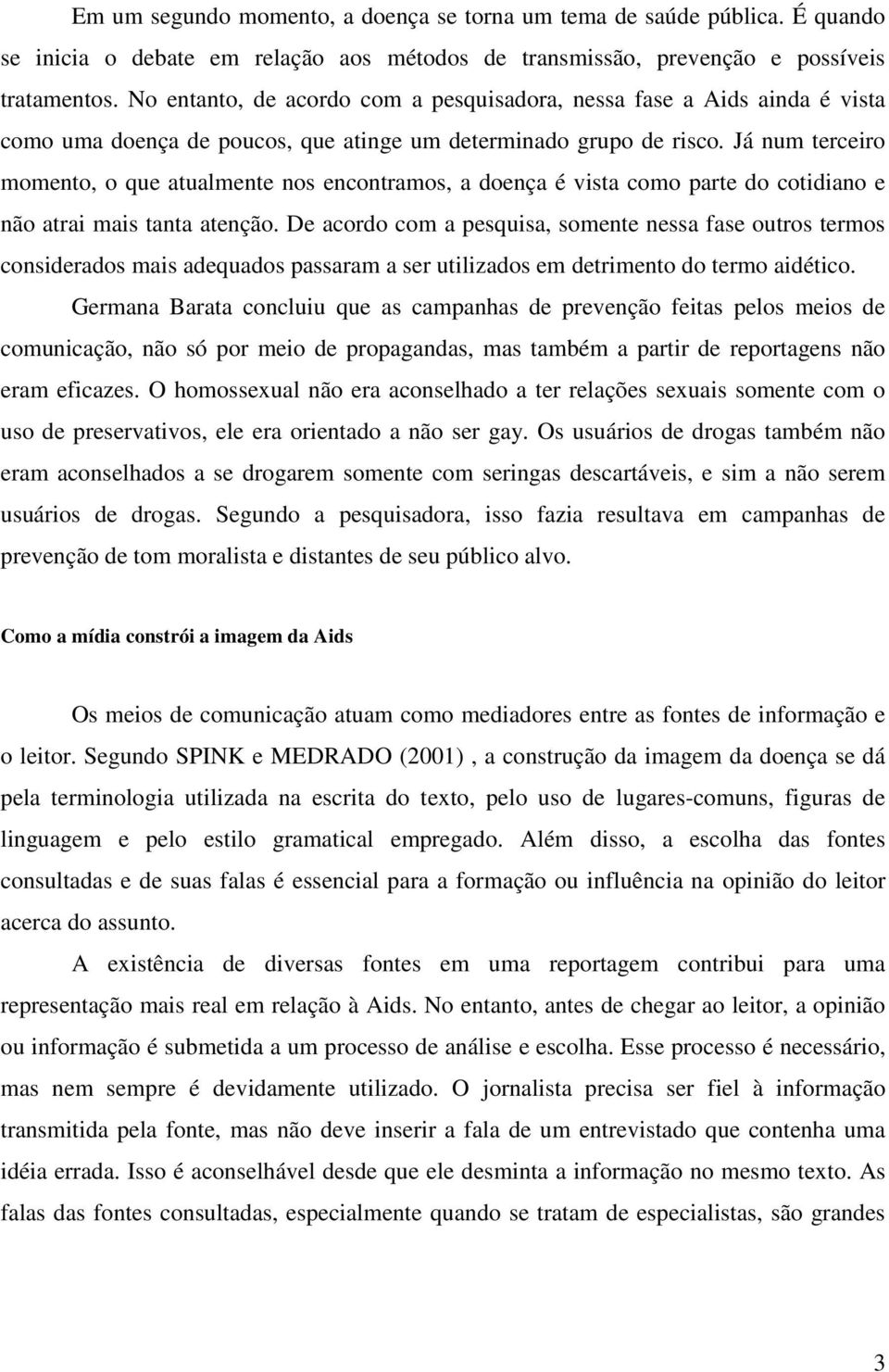 Já num terceiro momento, o que atualmente nos encontramos, a doença é vista como parte do cotidiano e não atrai mais tanta atenção.