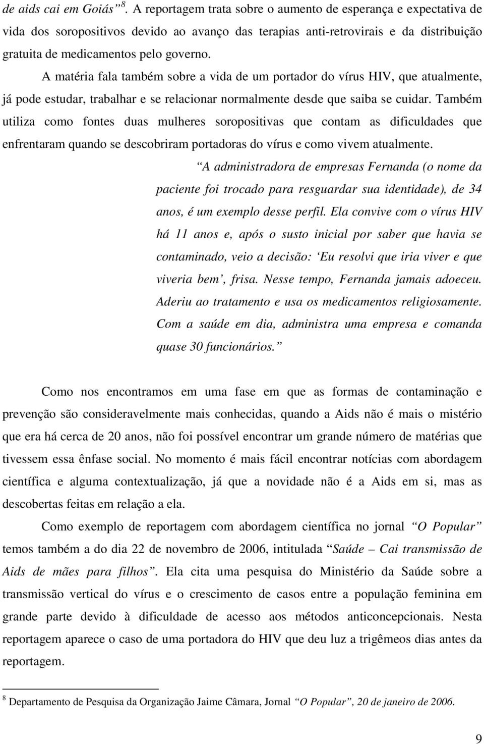 A matéria fala também sobre a vida de um portador do vírus HIV, que atualmente, já pode estudar, trabalhar e se relacionar normalmente desde que saiba se cuidar.