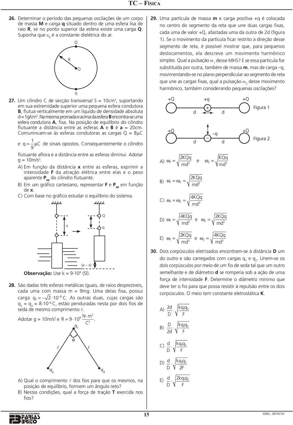 N mesm prom e cim esfer B encontr-se um esfer conutor A, fix. N posição e euilíbrio o cilinro flutunte istânci entre s esfers A e B é = 0cm. Comunincm-se às esfers conutors s crgs = 8µC O 9.