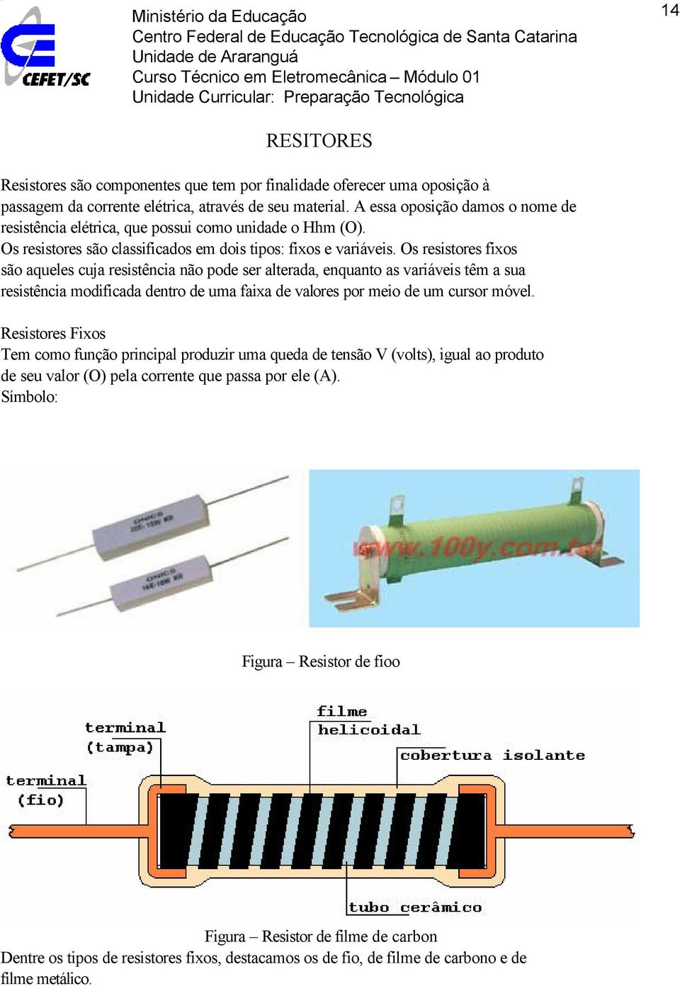 Os resistores fixos são aqueles cuja resistência não pode ser alterada, enquanto as variáveis têm a sua resistência modificada dentro de uma faixa de valores por meio de um cursor móvel.